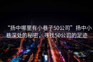 “揚中哪里有小巷子50公司”揚中小巷深處的秘密，尋找50公司的足跡