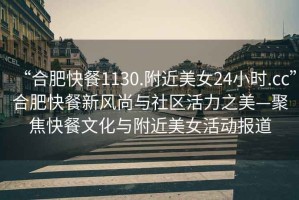 “合肥快餐1130.附近美女24小時(shí).cc”合肥快餐新風(fēng)尚與社區(qū)活力之美—聚焦快餐文化與附近美女活動(dòng)報(bào)道