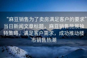 “麻豆銷售為了賣房滿足客戶的要求”當日新聞文章標題，麻豆銷售施展獨特策略，滿足客戶需求，成功推動樓市銷售熱潮