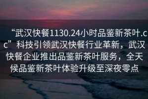 “武漢快餐1130.24小時(shí)品鑒新茶葉.cc”科技引領(lǐng)武漢快餐行業(yè)革新，武漢快餐企業(yè)推出品鑒新茶葉服務(wù)，全天候品鑒新茶葉體驗(yàn)升級(jí)至深夜零點(diǎn)
