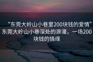 “東莞大嶺山小巷里200塊錢的愛情”東莞大嶺山小巷深處的浪漫，一場(chǎng)200塊錢的情緣