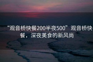 “觀音橋快餐200半夜500”觀音橋快餐，深夜美食的新風尚