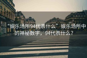 “娛樂場所94代表什么”娛樂場所中的神秘數(shù)字，94代表什么？