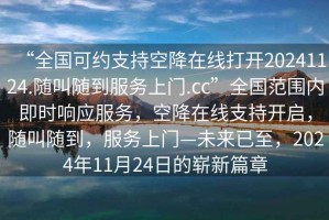 “全國可約支持空降在線打開20241124.隨叫隨到服務上門.cc”全國范圍內即時響應服務，空降在線支持開啟，隨叫隨到，服務上門—未來已至，2024年11月24日的嶄新篇章
