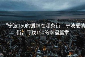 “寧波150的愛情在哪條街”寧波愛情街，尋找150的幸福篇章