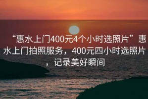 “惠水上門400元4個小時選照片”惠水上門拍照服務，400元四小時選照片，記錄美好瞬間