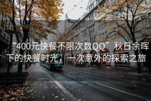 “400元快餐不限次數(shù)QQ”秋日余暉下的快餐時(shí)光，一次意外的探索之旅