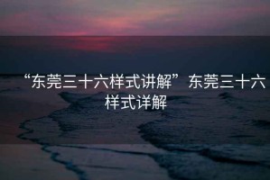 “東莞三十六樣式講解”東莞三十六樣式詳解