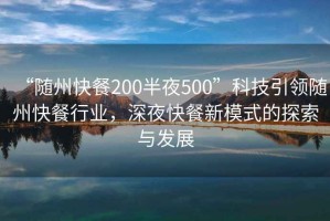 “隨州快餐200半夜500”科技引領(lǐng)隨州快餐行業(yè)，深夜快餐新模式的探索與發(fā)展