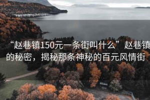 “趙巷鎮(zhèn)150元一條街叫什么”趙巷鎮(zhèn)的秘密，揭秘那條神秘的百元風情街