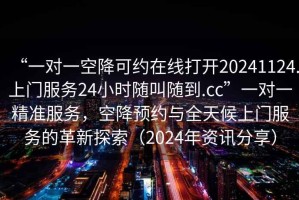 “一對(duì)一空降可約在線打開(kāi)20241124.上門(mén)服務(wù)24小時(shí)隨叫隨到.cc”一對(duì)一精準(zhǔn)服務(wù)，空降預(yù)約與全天候上門(mén)服務(wù)的革新探索（2024年資訊分享）