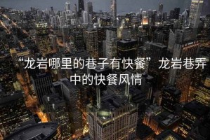 “龍巖哪里的巷子有快餐”龍巖巷弄中的快餐風情
