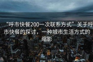 “呼市快餐200一次聯(lián)系方式”關(guān)于呼市快餐的探討，一種城市生活方式的縮影