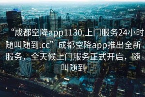“成都空降app1130.上門服務(wù)24小時(shí)隨叫隨到.cc”成都空降app推出全新服務(wù)，全天候上門服務(wù)正式開啟，隨叫隨到