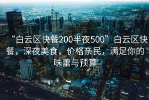 “白云區(qū)快餐200半夜500”白云區(qū)快餐，深夜美食，價格親民，滿足你的味蕾與預(yù)算