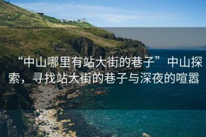 “中山哪里有站大街的巷子”中山探索，尋找站大街的巷子與深夜的喧囂