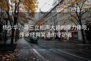 楊少華，馬三立相聲大師的得力捧哏，傳承經(jīng)典笑語的守護(hù)者