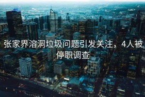 張家界溶洞垃圾問題引發(fā)關注，4人被停職調(diào)查
