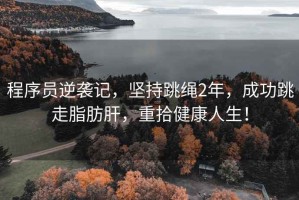 程序員逆襲記，堅持跳繩2年，成功跳走脂肪肝，重拾健康人生！