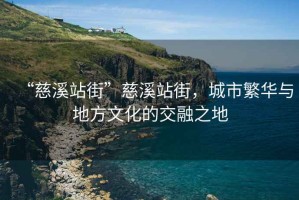 “慈溪站街”慈溪站街，城市繁華與地方文化的交融之地