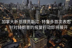 加拿大新總理賈斯汀·特魯多首次表態(tài)，針對(duì)特朗普的報(bào)復(fù)行動(dòng)即將展開
