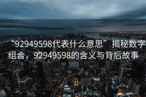 “92949598代表什么意思”揭秘?cái)?shù)字組合，92949598的含義與背后故事