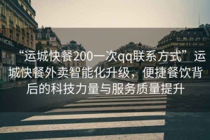 “運(yùn)城快餐200一次qq聯(lián)系方式”運(yùn)城快餐外賣智能化升級，便捷餐飲背后的科技力量與服務(wù)質(zhì)量提升