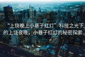 “上饒晚上小巷子紅燈”科技之光下的上饒夜晚，小巷子紅燈的秘密探索