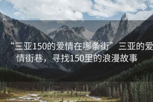 “三亞150的愛情在哪條街”三亞的愛情街巷，尋找150里的浪漫故事