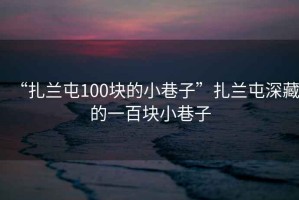 “扎蘭屯100塊的小巷子”扎蘭屯深藏的一百塊小巷子