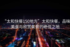 “太和快餐150地方”太和快餐，品味美食與欣賞美景的絕佳之地
