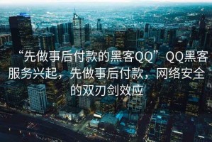 “先做事后付款的黑客QQ”QQ黑客服務(wù)興起，先做事后付款，網(wǎng)絡(luò)安全的雙刃劍效應(yīng)
