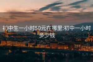 初中生一小時(shí)50元在哪里:初中一小時(shí)多少錢(qián)