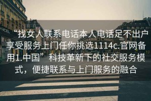 “找女人聯(lián)系電話本人電話足不出戶享受服務(wù)上門任你挑選1114c.官網(wǎng)備用1.中國”科技革新下的社交服務(wù)模式，便捷聯(lián)系與上門服務(wù)的融合