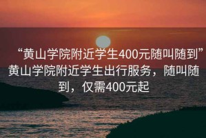 “黃山學(xué)院附近學(xué)生400元隨叫隨到”黃山學(xué)院附近學(xué)生出行服務(wù)，隨叫隨到，僅需400元起