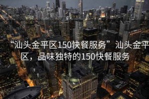 “汕頭金平區(qū)150快餐服務(wù)”汕頭金平區(qū)，品味獨特的150快餐服務(wù)