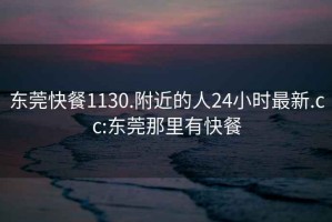 東莞快餐1130.附近的人24小時(shí)最新.cc:東莞那里有快餐