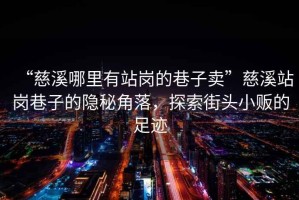 “慈溪哪里有站崗的巷子賣”慈溪站崗巷子的隱秘角落，探索街頭小販的足跡