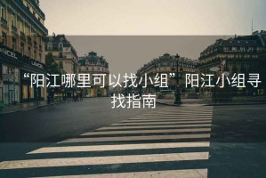 “陽江哪里可以找小組”陽江小組尋找指南