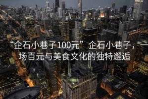 “企石小巷子100元”企石小巷子，一場百元與美食文化的獨特邂逅