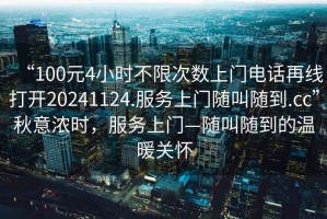 “100元4小時不限次數(shù)上門電話再線打開20241124.服務(wù)上門隨叫隨到.cc”秋意濃時，服務(wù)上門—隨叫隨到的溫暖關(guān)懷