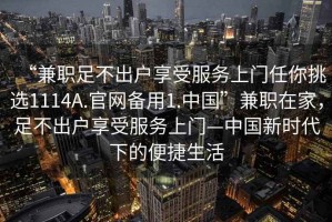 “兼職足不出戶享受服務(wù)上門任你挑選1114A.官網(wǎng)備用1.中國”兼職在家，足不出戶享受服務(wù)上門—中國新時代下的便捷生活
