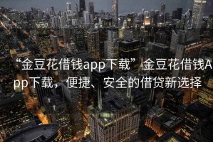 “金豆花借錢app下載”金豆花借錢App下載，便捷、安全的借貸新選擇