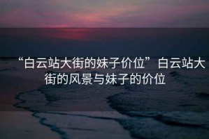 “白云站大街的妹子價位”白云站大街的風(fēng)景與妹子的價位