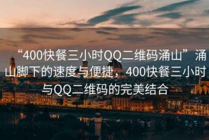 “400快餐三小時QQ二維碼涌山”涌山腳下的速度與便捷，400快餐三小時與QQ二維碼的完美結(jié)合