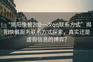 “揭陽快餐200一次qq聯(lián)系方式”揭陽快餐服務(wù)聯(lián)系方式探索，真實(shí)還是虛假信息的博弈？