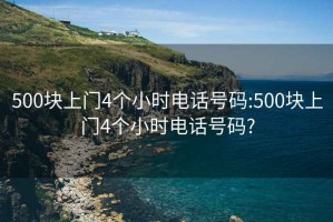 500塊上門4個(gè)小時(shí)電話號(hào)碼:500塊上門4個(gè)小時(shí)電話號(hào)碼?