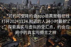 “可約可空降約會app是真是假在線打開20241124.附近的人24小時最新.cc”探索真實與虛擬的交匯點，約會應用中的真實與假言之辨