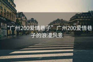 “廣州200愛情巷子”廣州200愛情巷子的浪漫風(fēng)景