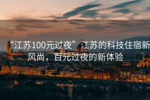 “江蘇100元過(guò)夜”江蘇的科技住宿新風(fēng)尚，百元過(guò)夜的新體驗(yàn)